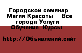 Городской семинар “Магия Красоты“ - Все города Услуги » Обучение. Курсы   